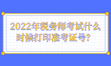 2022年税务师考试什么时候打印准考证号？