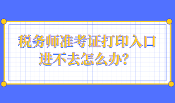 税务师准考证打印入口进不去怎么办？