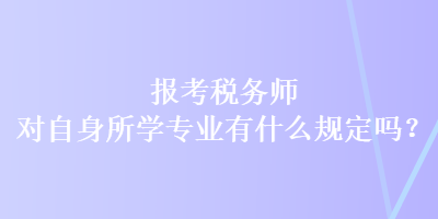 报考税务师对自身所学专业有什么规定吗？