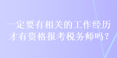 一定要有相关的工作经历才有资格报考税务师吗？