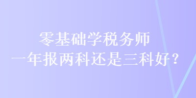 零基础学税务师 一年报两科还是三科好？