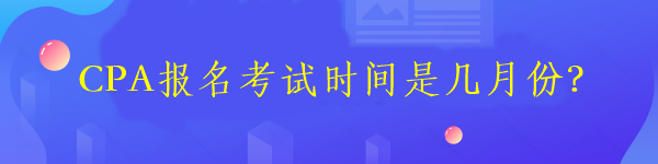 CPA报名考试时间是几月份？