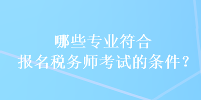 哪些专业符合报名税务师考试的条件？