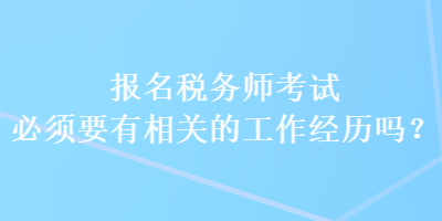 报名税务师考试必须要有相关的工作经历吗？