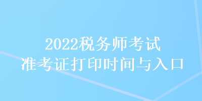 2022税务师考试准考证打印时间与入口