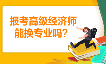 报考高级经济师能换专业吗？