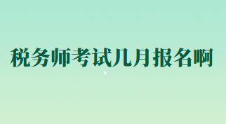 税务师考试几月报名啊