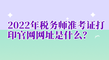 2022年税务师准考证打印官网网址