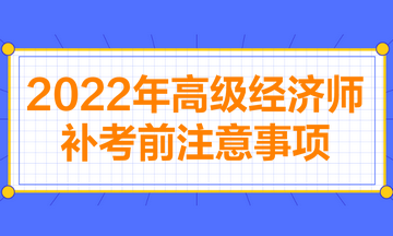 2022年高级经济师补考前注意事项