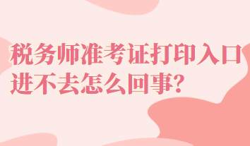 税务师准考证打印入口进不去怎么回事？