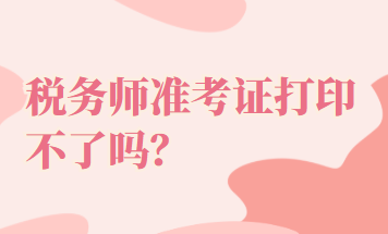 税务师准考证打印不了吗？