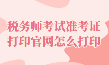 税务师考试准考证打印官网怎么打印