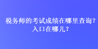 税务师的考试成绩在哪里查询？入口在哪儿？