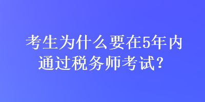 考生为什么要在5年内通过税务师考试？