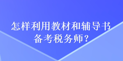 怎样利用教材和辅导书备考税务师？