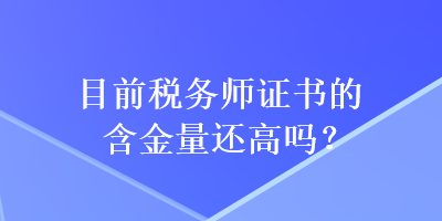 目前税务师证书的含金量还高吗？