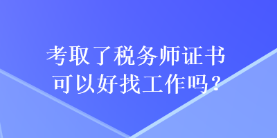 考取了税务师证书可以好找工作吗？