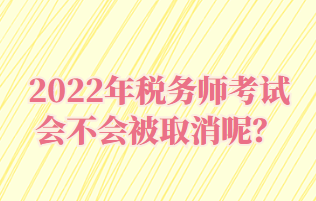 2022年税务师考试会不会被取消呢？