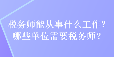 税务师能从事什么工作？哪些单位需要税务师？