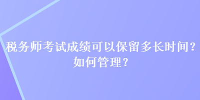 税务师考试成绩可以保留多长时间？如何管理？