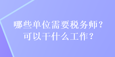 哪些单位需要税务师？可以干什么工作？