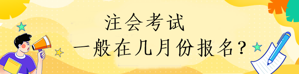 注会考试一般在几月份报名？