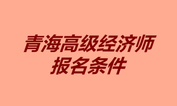 青海高级经济师报名条件