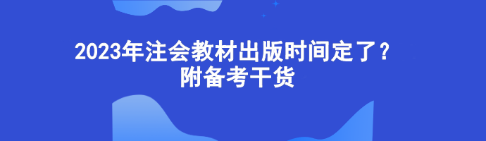 2023年注会教材出版时间定了？附备考干货