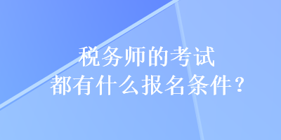 税务师的考试都有什么报名条件？