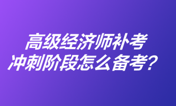 高级经济师补考冲刺阶段怎么备考？