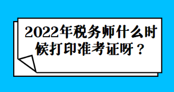 2022年税务师什么时候打印准考证呀？