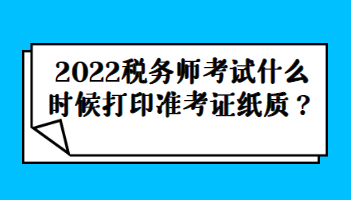 2022税务师考试什么时候打印准考证纸质？