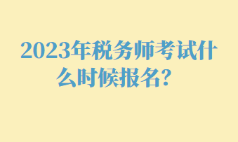 2023年税务师考试什么时候报名？