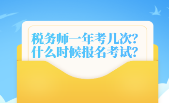 税务师一年考几次？什么时候报名考试？