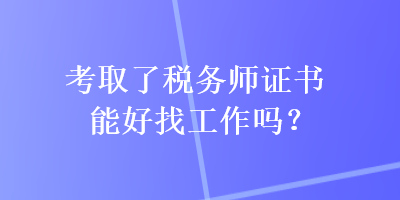 考取了税务师证书能好找工作吗？