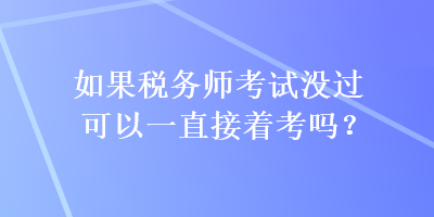 如果税务师考试没过可以一直接着考吗？