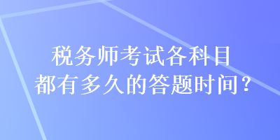 税务师考试各科目都有多久的答题时间？