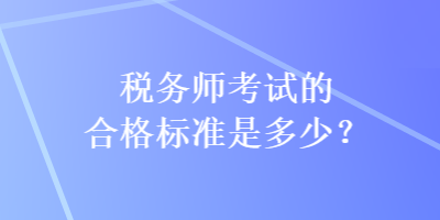 税务师考试的合格标准是多少？