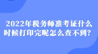 2022年税务师准考证什么时候打印完呢怎么查不到？