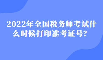 2022年全国税务师考试什么时候打印准考证号？