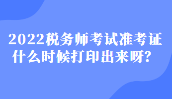 2022税务师考试准考证什么时候打印出来呀？