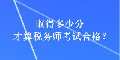 取得多少分才算税务师考试合格？