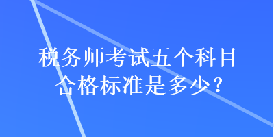 税务师考试五个科目合格标准是多少？