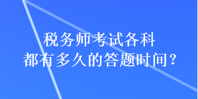 税务师考试各科都有多久的答题时间？