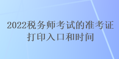 2022税务师考试的准考证打印入口和时间