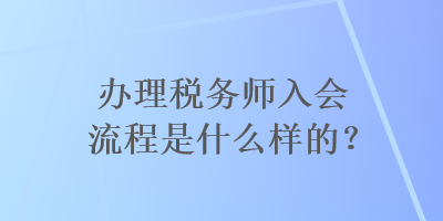 办理税务师入会流程是什么样的？