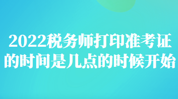 税务师打印准考证的时间是几点的时候开始