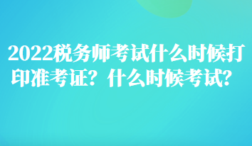 2022税务师考试什么时候打印准考证？什么时候考试？