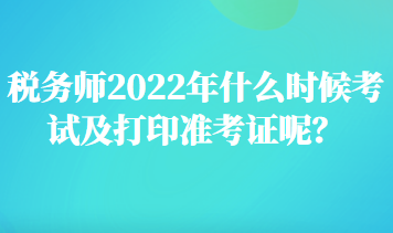 税务师2022年什么时候考试及打印准考证呢