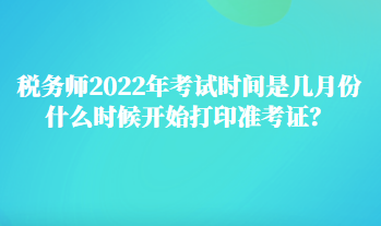 税务师2022年考试时间是几月份 什么时候开始打印准考证？